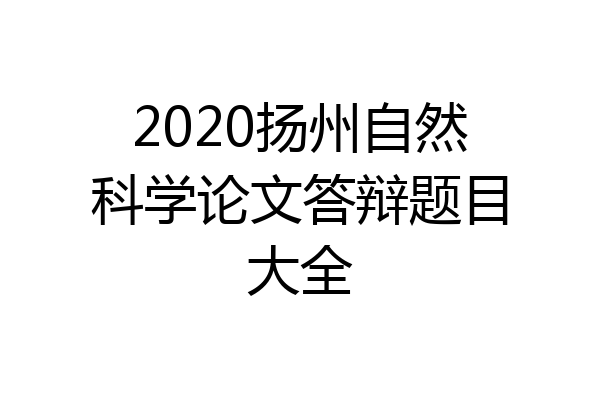 2020扬州自然科学论文答辩题目大全