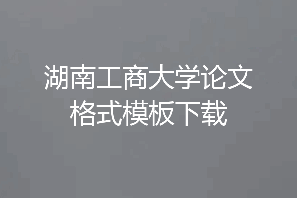 湖南工商大学论文格式模板下载