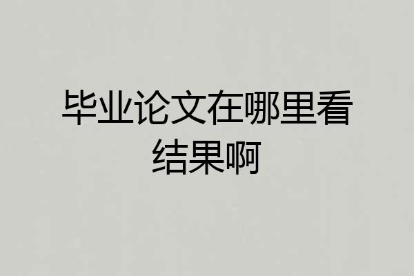 毕业论文在哪里看结果啊