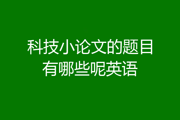 科技小论文的题目有哪些呢英语