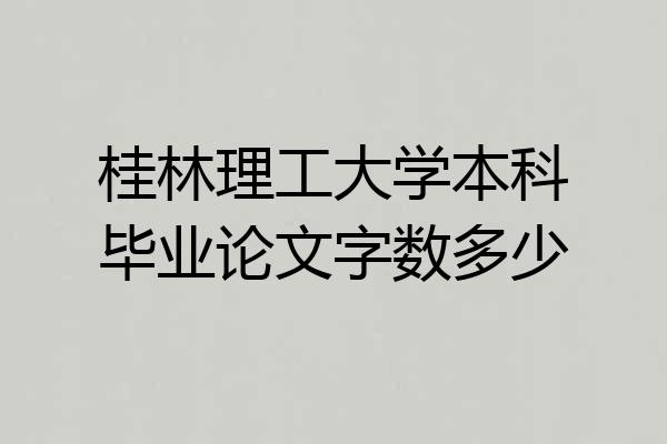 桂林理工大学本科毕业论文字数多少