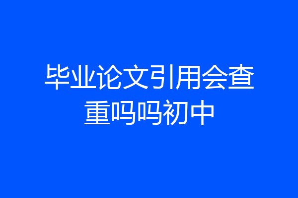 毕业论文引用会查重吗吗初中