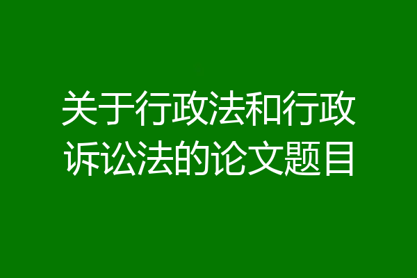 关于行政法和行政诉讼法的论文题目
