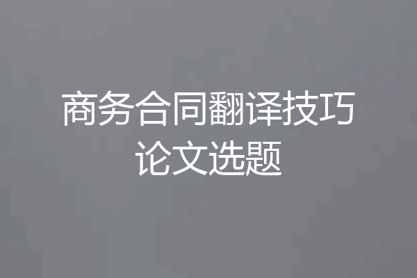 商务合同翻译技巧论文选题