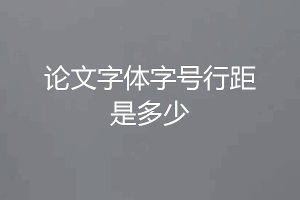 论文字体字号行距是多少