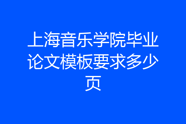 上海音乐学院毕业论文模板要求多少页