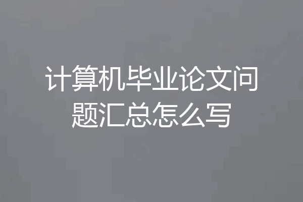 计算机毕业论文问题汇总怎么写