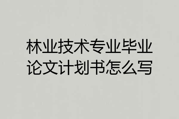 林业技术专业毕业论文计划书怎么写