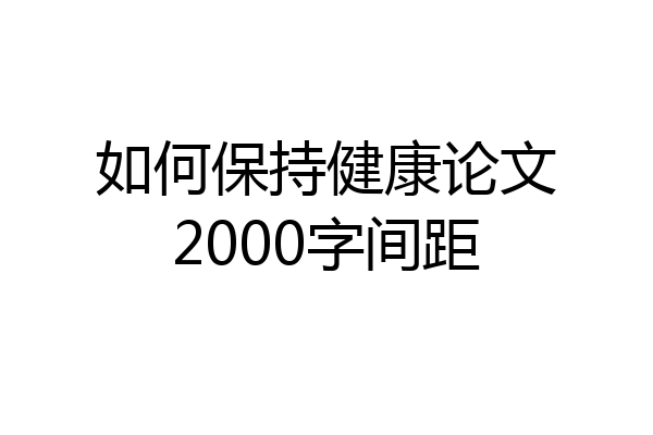 如何保持健康论文2000字间距