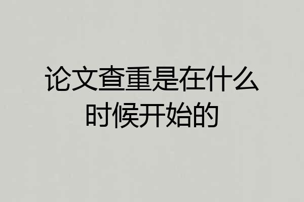 论文查重是在什么时候开始的