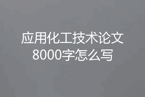 应用化工技术论文8000字怎么写