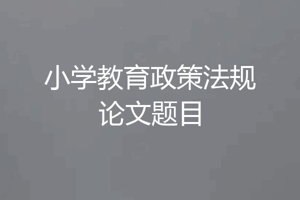 小学教育政策法规论文题目