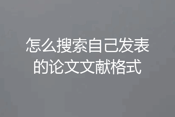 怎么搜索自己发表的论文文献格式