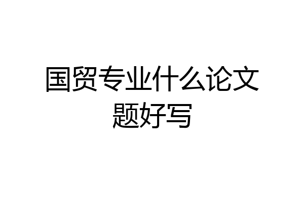 国贸专业什么论文题好写