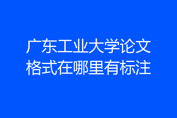 广东工业大学论文格式在哪里有标注