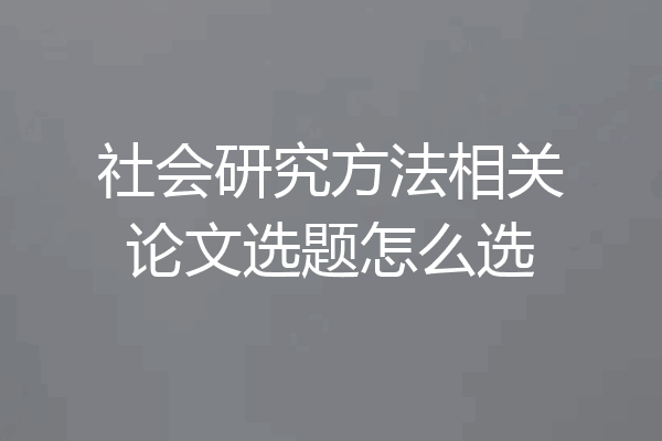 社会研究方法相关论文选题怎么选