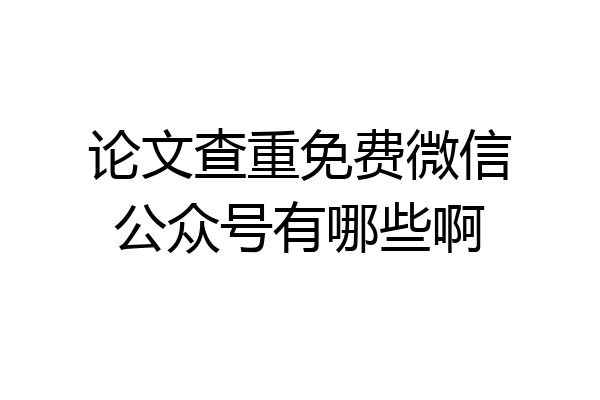 论文查重免费微信公众号有哪些啊