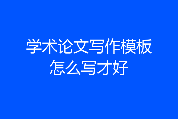 学术论文写作模板怎么写才好