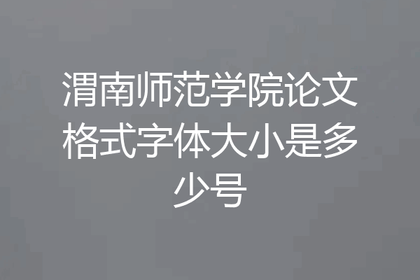 渭南师范学院论文格式字体大小是多少号