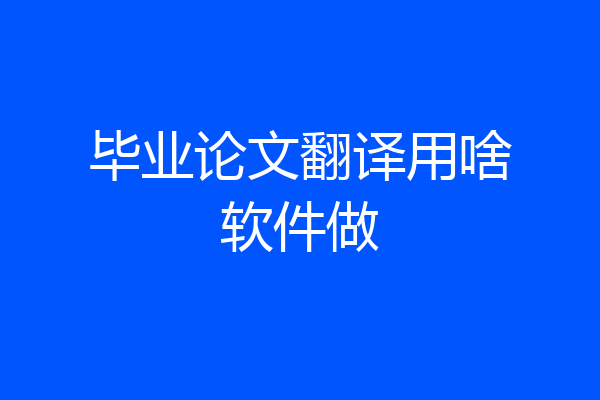 毕业论文翻译用啥软件做