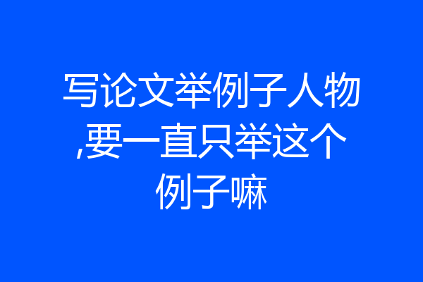 写论文举例子人物,要一直只举这个例子嘛