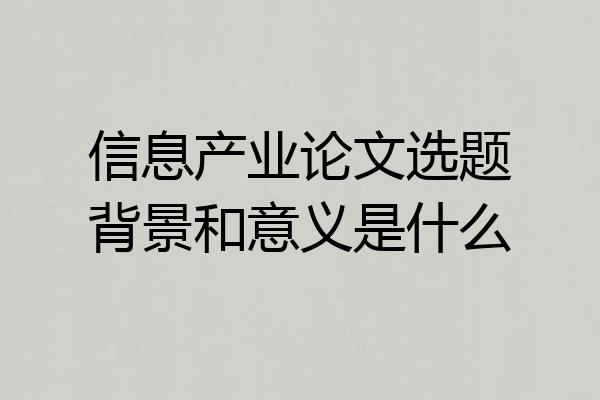 信息产业论文选题背景和意义是什么