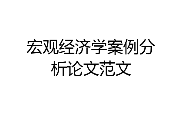 宏观经济学案例分析论文范文