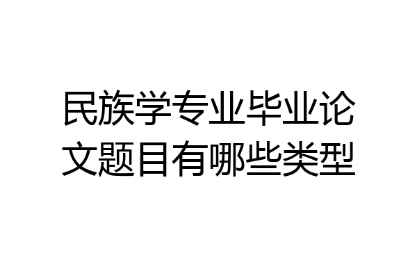 民族学专业毕业论文题目有哪些类型