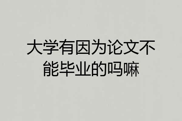 大学有因为论文不能毕业的吗嘛