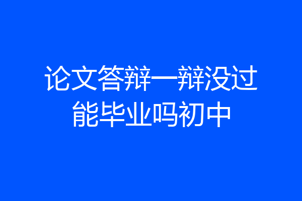 论文答辩一辩没过能毕业吗初中