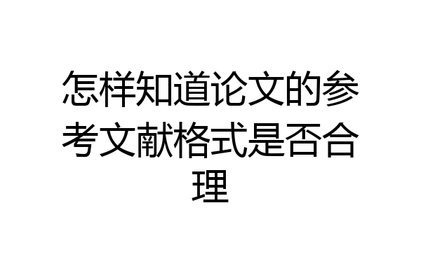 怎样知道论文的参考文献格式是否合理