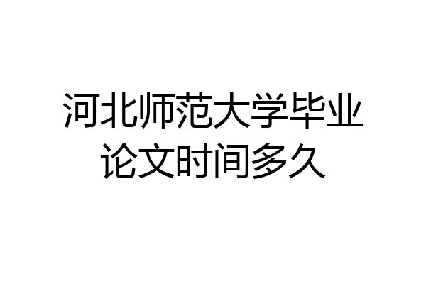 河北师范大学毕业论文时间多久
