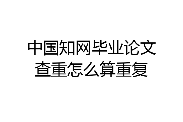 中国知网毕业论文查重怎么算重复