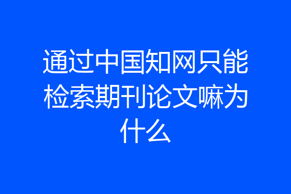 通过中国知网只能检索期刊论文嘛为什么