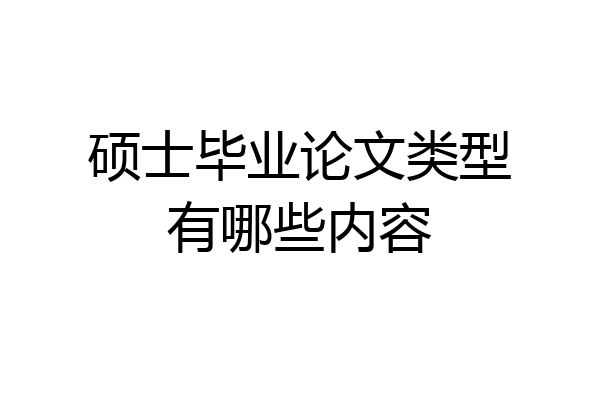 硕士毕业论文类型有哪些内容