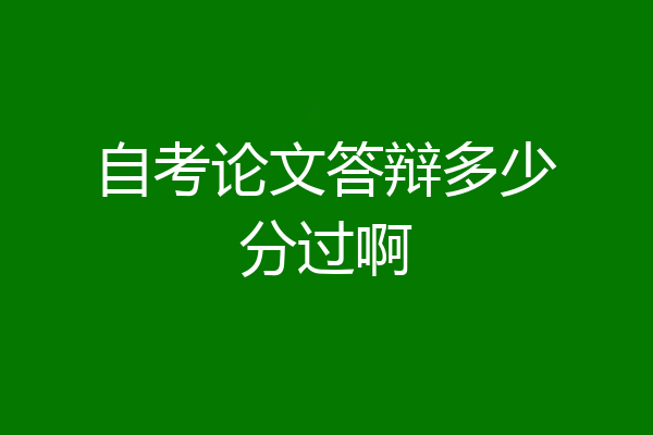 自考论文答辩多少分过啊