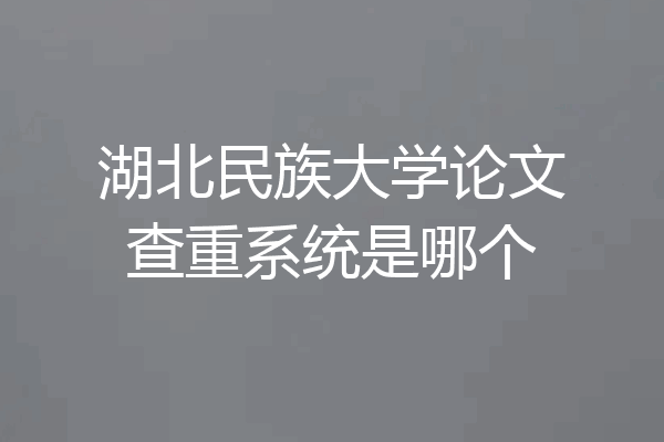 湖北民族大学论文查重系统是哪个
