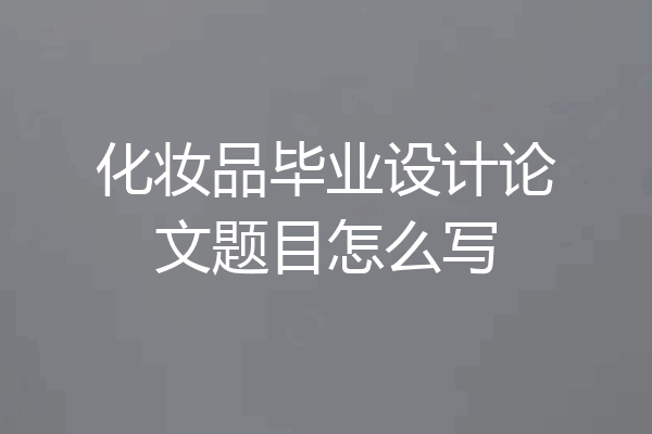 化妆品毕业设计论文题目怎么写
