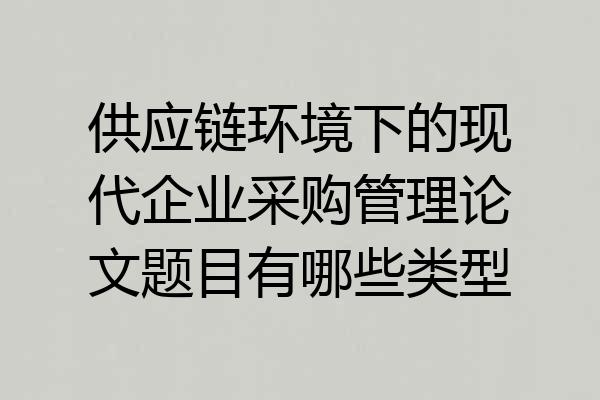 供应链环境下的现代企业采购管理论文题目有哪些类型