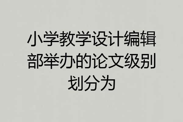 小学教学设计编辑部举办的论文级别划分为
