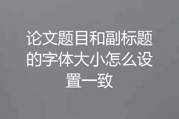 论文题目和副标题的字体大小怎么设置一致