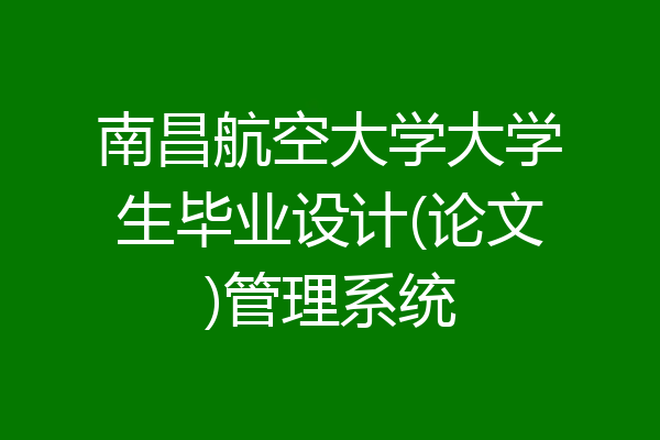 南昌航空大学大学生毕业设计(论文)管理系统