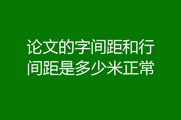 论文的字间距和行间距是多少米正常