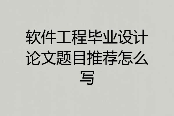 软件工程毕业设计论文题目推荐怎么写