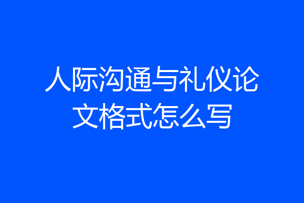 人际沟通与礼仪论文格式怎么写