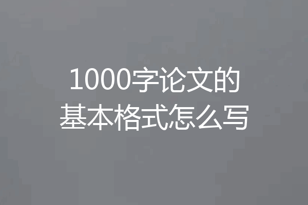 1000字论文的基本格式怎么写