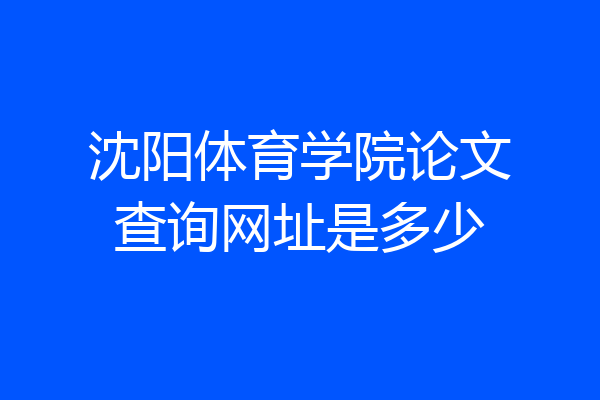 沈阳体育学院论文查询网址是多少