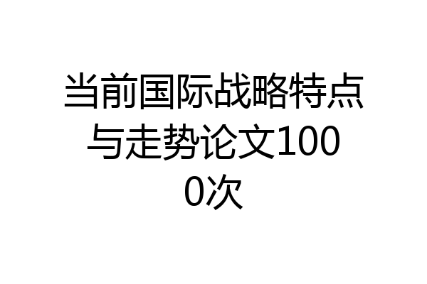 当前国际战略特点与走势论文1000次