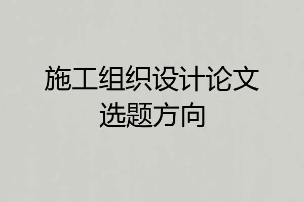 施工组织设计论文选题方向
