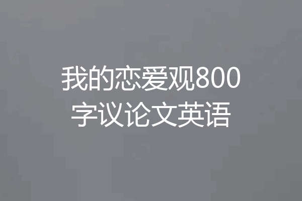 我的恋爱观800字议论文英语